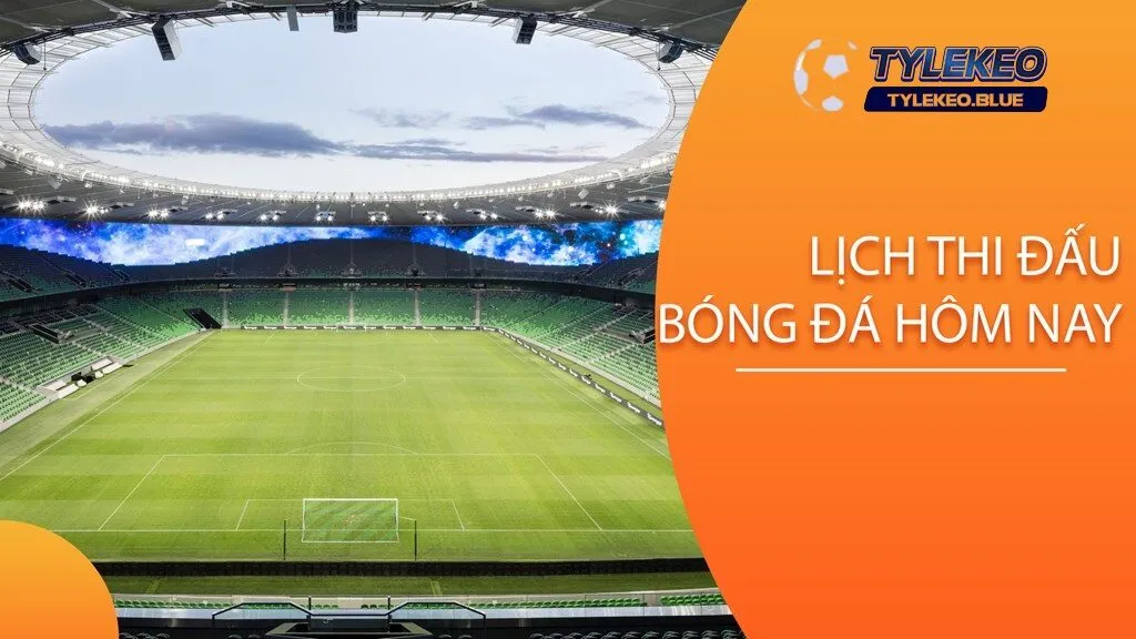 Lịch thi đấu bóng đá chi tiết hôm nay